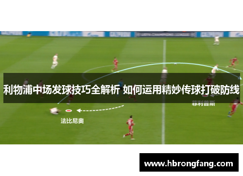 利物浦中场发球技巧全解析 如何运用精妙传球打破防线