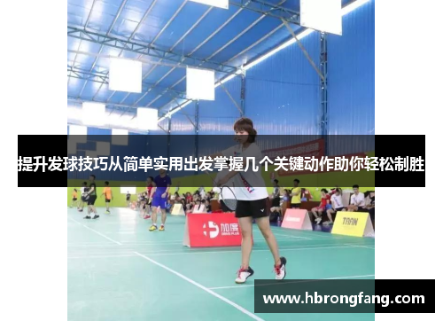 提升发球技巧从简单实用出发掌握几个关键动作助你轻松制胜
