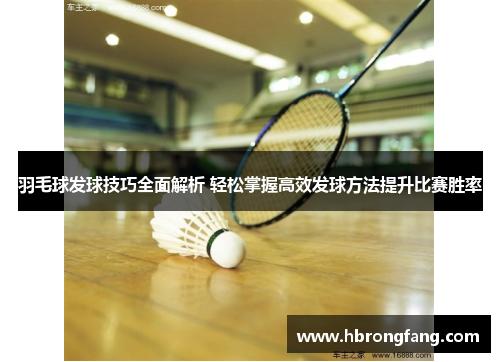 羽毛球发球技巧全面解析 轻松掌握高效发球方法提升比赛胜率