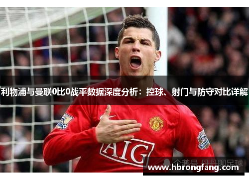 利物浦与曼联0比0战平数据深度分析：控球、射门与防守对比详解