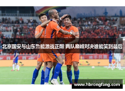 北京国安与山东鲁能激战正酣 两队巅峰对决谁能笑到最后